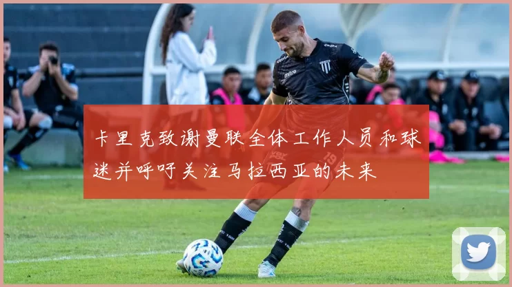 卡里克致谢曼联全体工作人员和球迷并呼吁关注马拉西亚的未来