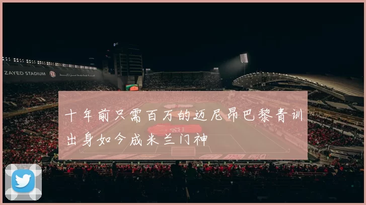 十年前只需百万的迈尼昂巴黎青训出身如今成米兰门神