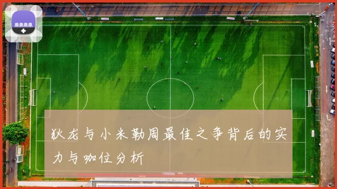 狄龙与小米勒周最佳之争背后的实力与咖位分析