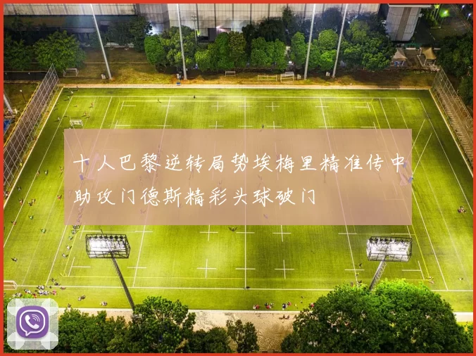 十人巴黎逆转局势埃梅里精准传中助攻门德斯精彩头球破门