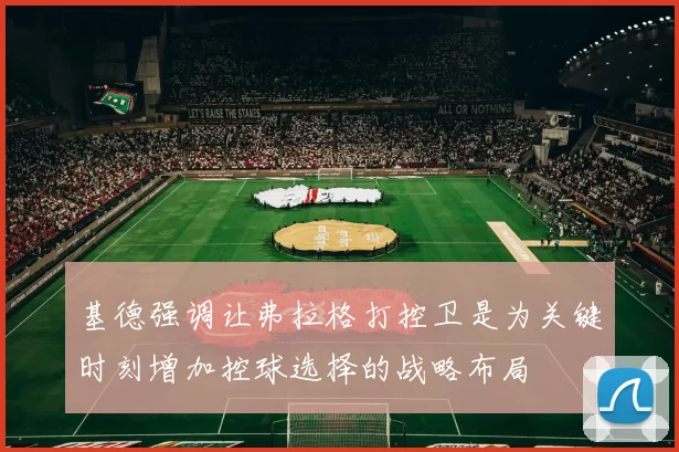 基德强调让弗拉格打控卫是为关键时刻增加控球选择的战略布局